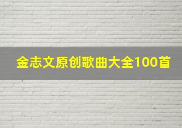 金志文原创歌曲大全100首