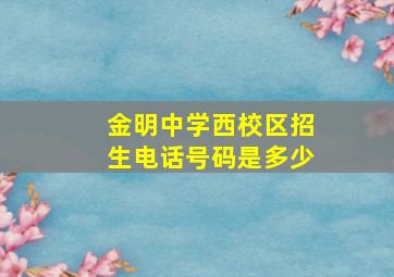 金明中学西校区招生电话号码是多少