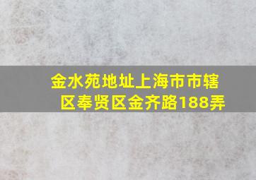 金水苑地址上海市市辖区奉贤区金齐路188弄