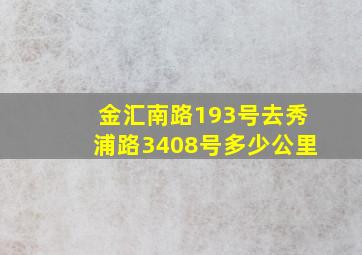 金汇南路193号去秀浦路3408号多少公里