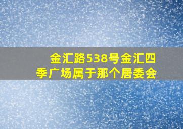 金汇路538号金汇四季广场属于那个居委会