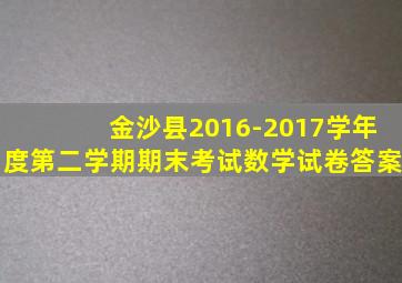 金沙县2016-2017学年度第二学期期末考试数学试卷答案