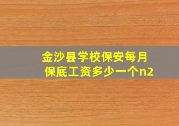 金沙县学校保安每月保底工资多少一个n2