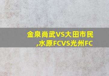 金泉尚武VS大田市民,水原FCVS光州FC