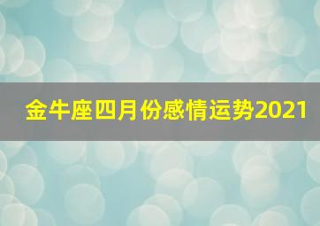 金牛座四月份感情运势2021