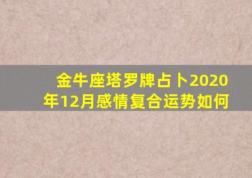 金牛座塔罗牌占卜2020年12月感情复合运势如何