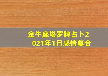 金牛座塔罗牌占卜2021年1月感情复合