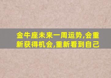 金牛座未来一周运势,会重新获得机会,重新看到自己