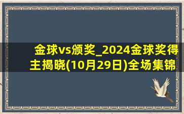 金球vs颁奖_2024金球奖得主揭晓(10月29日)全场集锦