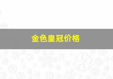 金色皇冠价格