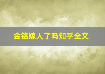 金铭嫁人了吗知乎全文