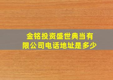 金铭投资盛世典当有限公司电话地址是多少