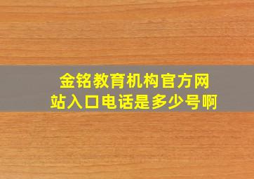 金铭教育机构官方网站入口电话是多少号啊