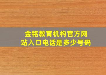 金铭教育机构官方网站入口电话是多少号码