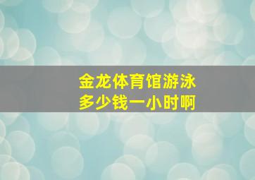 金龙体育馆游泳多少钱一小时啊