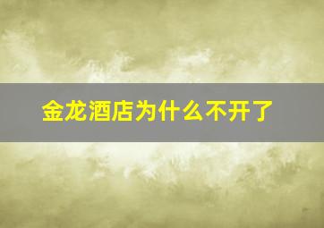 金龙酒店为什么不开了