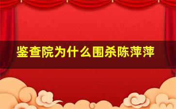 鉴查院为什么围杀陈萍萍