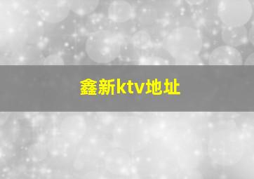 鑫新ktv地址