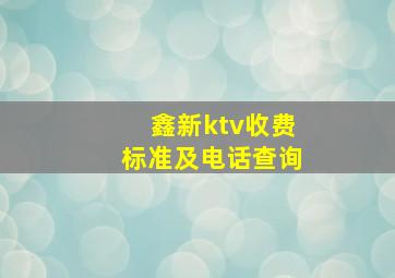 鑫新ktv收费标准及电话查询