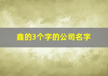 鑫的3个字的公司名字