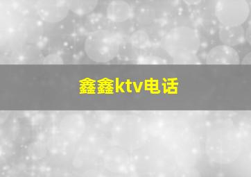 鑫鑫ktv电话