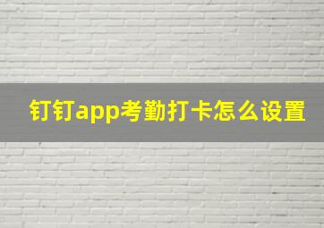 钉钉app考勤打卡怎么设置