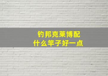 钓邦克莱博配什么竿子好一点