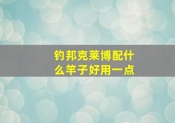 钓邦克莱博配什么竿子好用一点