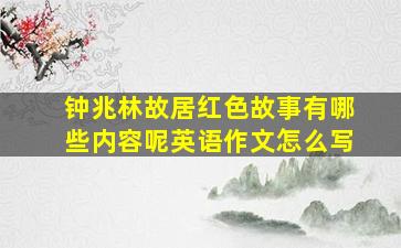 钟兆林故居红色故事有哪些内容呢英语作文怎么写