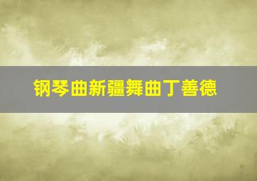 钢琴曲新疆舞曲丁善德