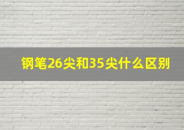 钢笔26尖和35尖什么区别