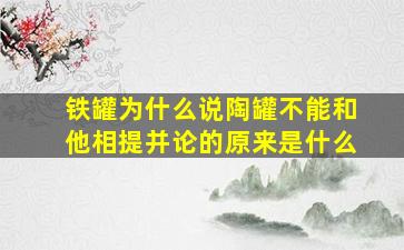 铁罐为什么说陶罐不能和他相提并论的原来是什么