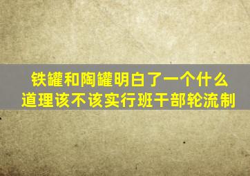 铁罐和陶罐明白了一个什么道理该不该实行班干部轮流制