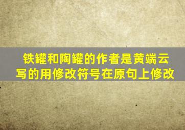 铁罐和陶罐的作者是黄端云写的用修改符号在原句上修改