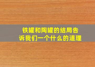 铁罐和陶罐的结局告诉我们一个什么的道理