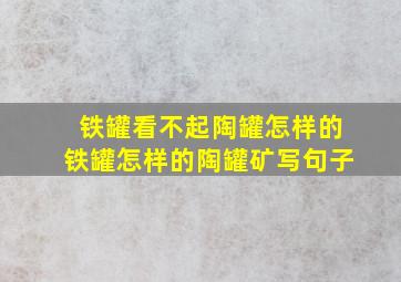 铁罐看不起陶罐怎样的铁罐怎样的陶罐矿写句子