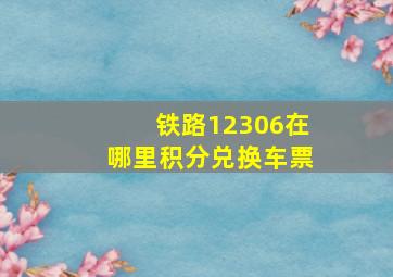 铁路12306在哪里积分兑换车票