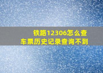 铁路12306怎么查车票历史记录查询不到