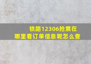 铁路12306抢票在哪里看订单信息呢怎么查