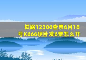 铁路12306查票6月18号K666硬卧发6票怎么开