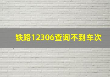 铁路12306查询不到车次