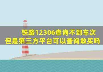 铁路12306查询不到车次但是第三方平台可以查询敢买吗