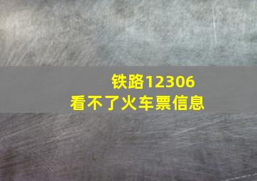 铁路12306看不了火车票信息