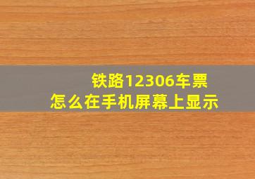 铁路12306车票怎么在手机屏幕上显示