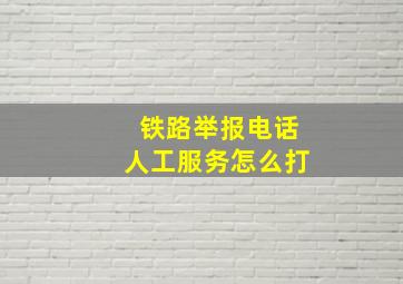 铁路举报电话人工服务怎么打