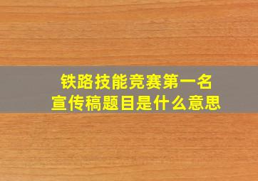 铁路技能竞赛第一名宣传稿题目是什么意思