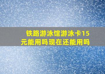 铁路游泳馆游泳卡15元能用吗现在还能用吗