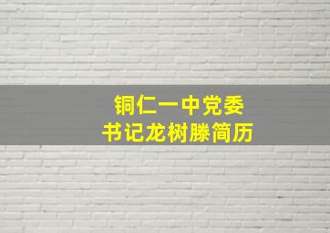 铜仁一中党委书记龙树滕简历