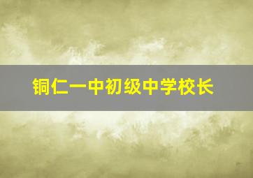 铜仁一中初级中学校长