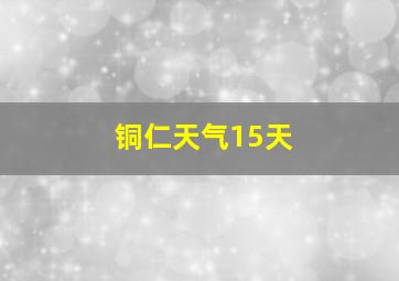 铜仁天气15天